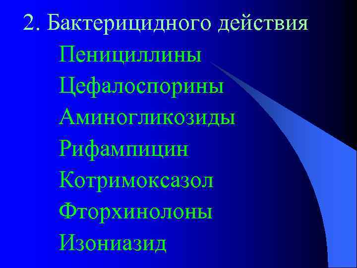 2. Бактерицидного действия Пенициллины Цефалоспорины Аминогликозиды Рифампицин Котримоксазол Фторхинолоны Изониазид 