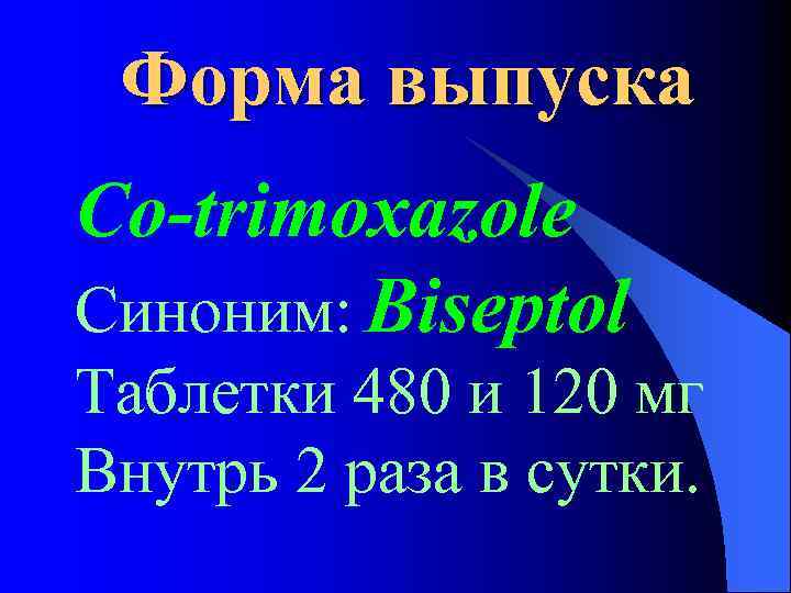 Форма выпуска Co-trimoxazole Синоним: Biseptol Таблетки 480 и 120 мг Внутрь 2 раза в