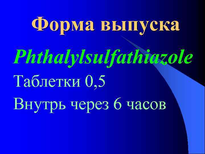 Форма выпуска Phthalylsulfathiazole Таблетки 0, 5 Внутрь через 6 часов 