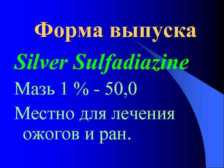 Форма выпуска Silver Sulfadiazine Мазь 1 % - 50, 0 Местно для лечения ожогов