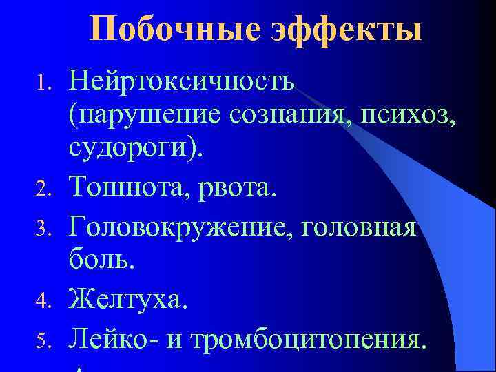 Побочные эффекты 1. 2. 3. 4. 5. Нейртоксичность (нарушение сознания, психоз, судороги). Тошнота, рвота.