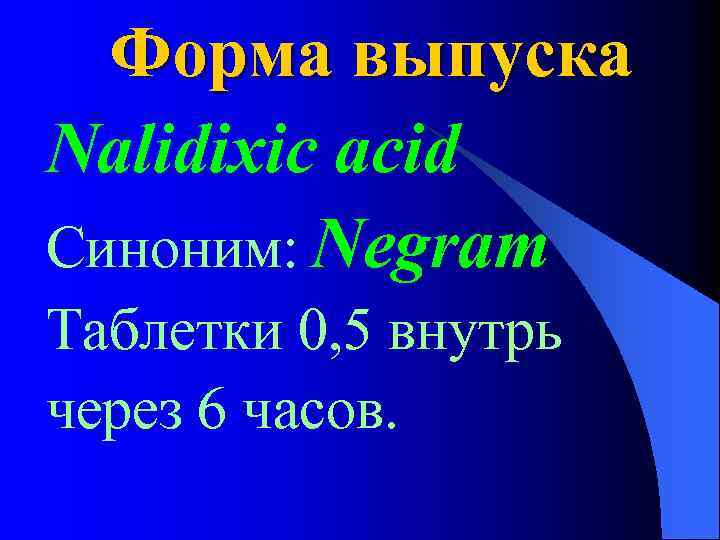 Форма выпуска Nalidixic acid Синоним: Negram Таблетки 0, 5 внутрь через 6 часов. 