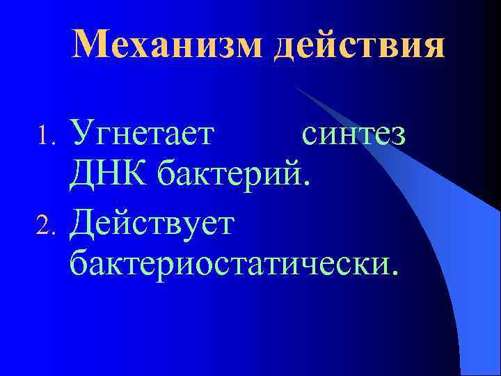 Механизм действия 1. 2. Угнетает синтез ДНК бактерий. Действует бактериостатически. 