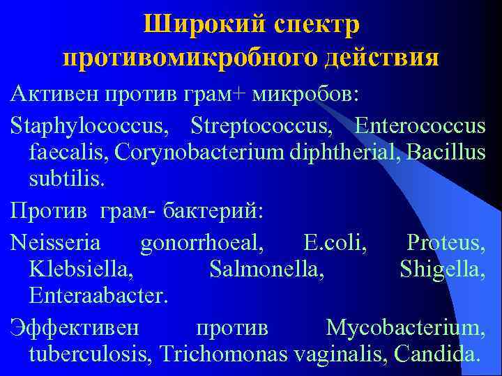 Широкий спектр противомикробного действия Активен против грам+ микробов: Staphylococcus, Streptococcus, Enterococcus faecalis, Corynobacterium diphtherial,
