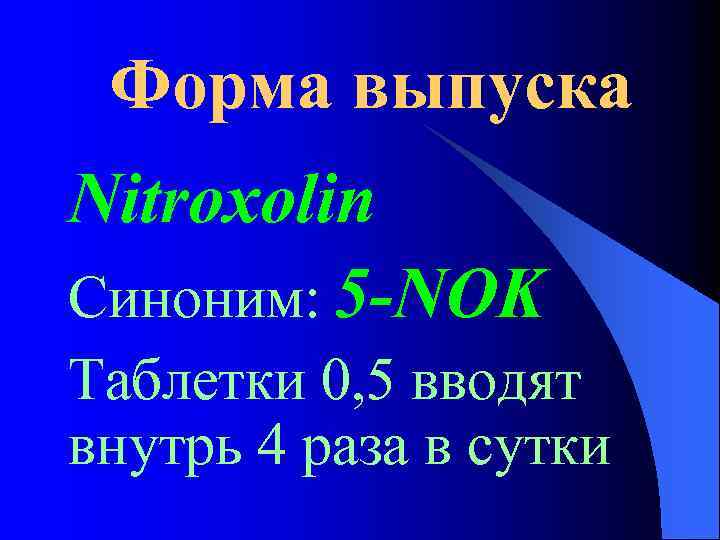 Форма выпуска Nitroxolin Синоним: 5 -NOK Таблетки 0, 5 вводят внутрь 4 раза в