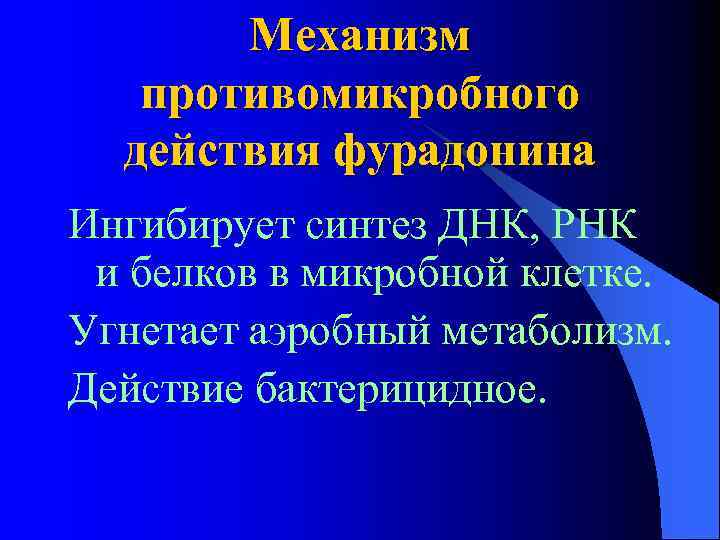 Механизм противомикробного действия фурадонина Ингибирует синтез ДНК, РНК и белков в микробной клетке. Угнетает