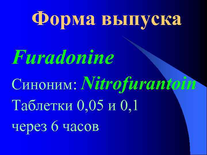 Форма выпуска Furadonine Синоним: Nitrofurantoin Таблетки 0, 05 и 0, 1 через 6 часов