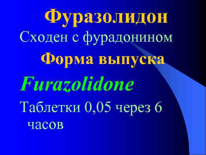 Фуразолидон Сходен с фурадонином Форма выпуска Furazolidone Таблетки 0, 05 через 6 часов 