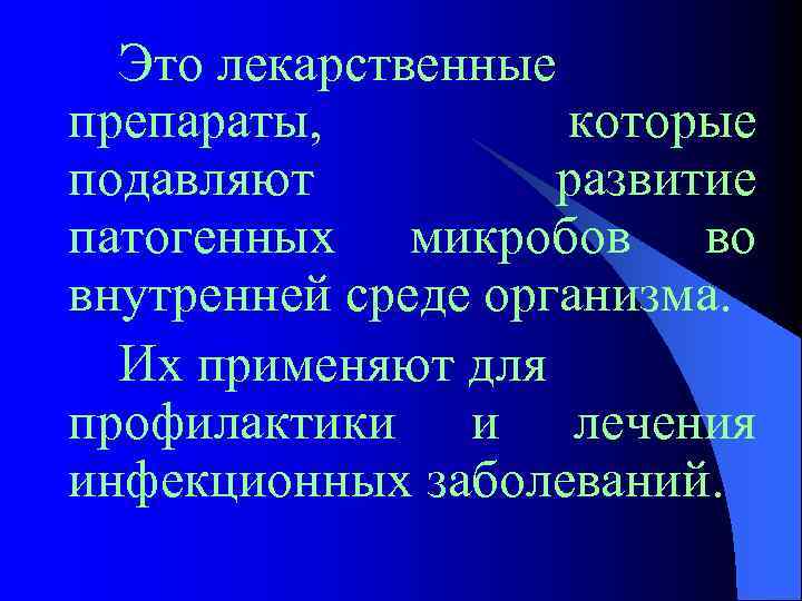 Это лекарственные препараты, которые подавляют развитие патогенных микробов во внутренней среде организма. Их применяют