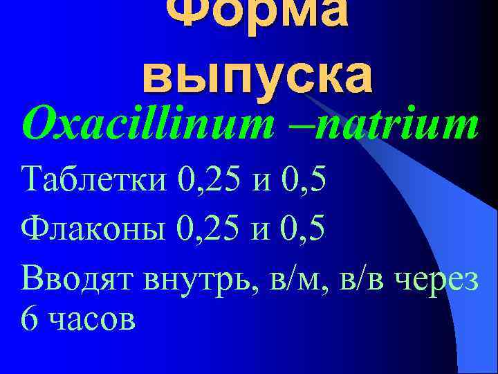 Форма выпуска Oxacillinum –natrium Таблетки 0, 25 и 0, 5 Флаконы 0, 25 и