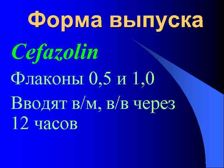 Форма выпуска Cefazolin Флаконы 0, 5 и 1, 0 Вводят в/м, в/в через 12