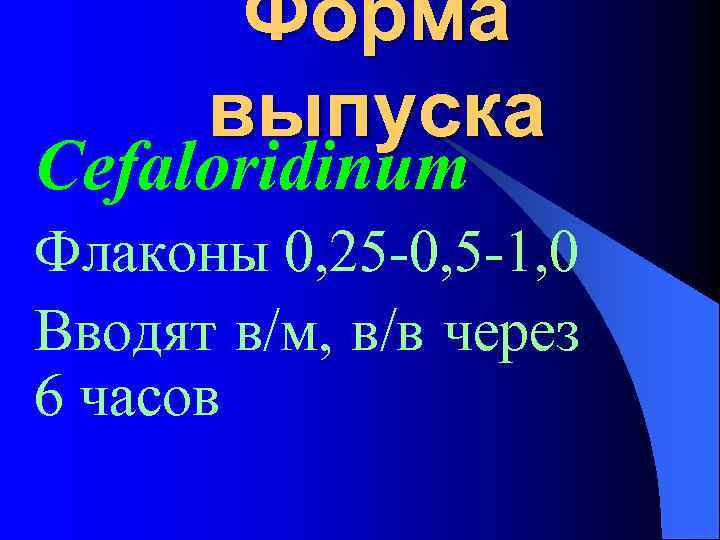 Форма выпуска Cefaloridinum Флаконы 0, 25 -0, 5 -1, 0 Вводят в/м, в/в через