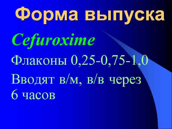 Форма выпуска Cefuroxime Флаконы 0, 25 -0, 75 -1, 0 Вводят в/м, в/в через