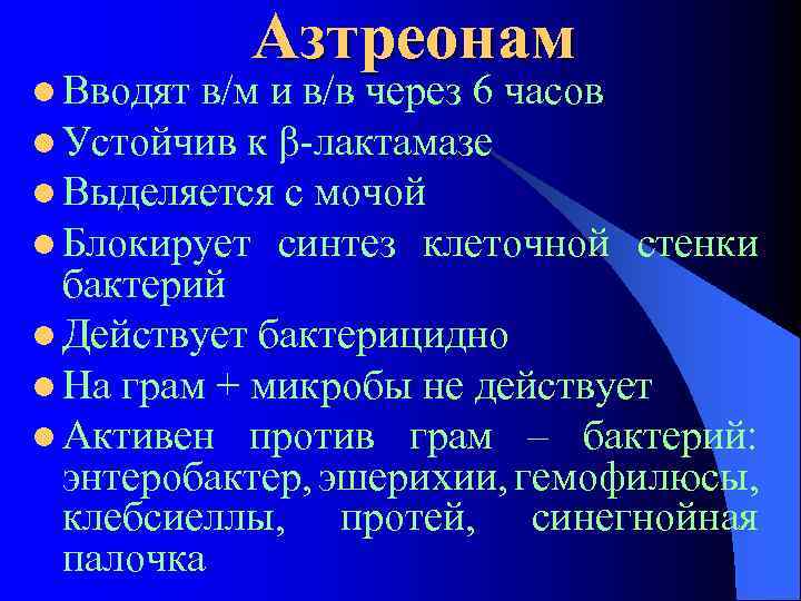 l Вводят Азтреонам в/м и в/в через 6 часов l Устойчив к β-лактамазе l