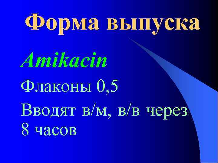 Форма выпуска Amikacin Флаконы 0, 5 Вводят в/м, в/в через 8 часов 