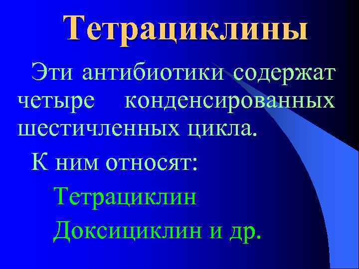 Тетрациклины Эти антибиотики содержат четыре конденсированных шестичленных цикла. К ним относят: Тетрациклин Доксициклин и