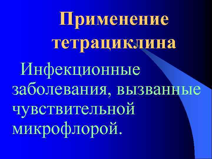 Применение тетрациклина Инфекционные заболевания, вызванные чувствительной микрофлорой. 