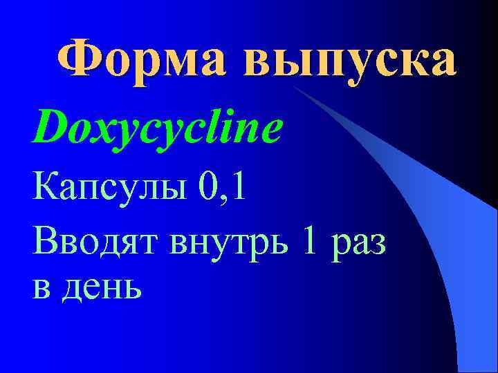 Форма выпуска Doxycycline Капсулы 0, 1 Вводят внутрь 1 раз в день 