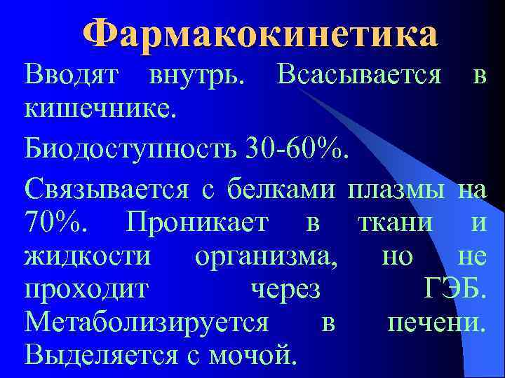 Фармакокинетика Вводят внутрь. Всасывается в кишечнике. Биодоступность 30 -60%. Связывается с белками плазмы на