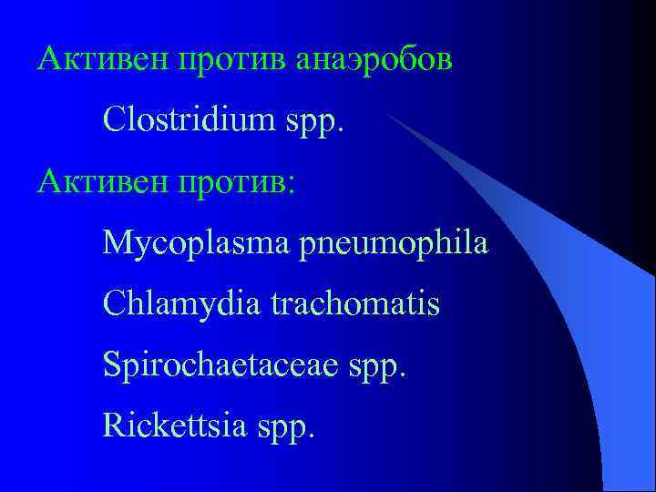 Активен против анаэробов Clostridium spp. Активен против: Mycoplasma pneumophila Chlamydia trachomatis Spirochaetaceae spp. Rickettsia