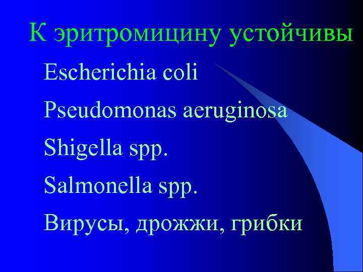 К эритромицину устойчивы Escherichia coli Pseudomonas aeruginosa Shigella spp. Salmonella spp. Вирусы, дрожжи, грибки