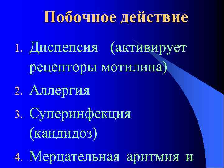 Побочное действие 1. Диспепсия (активирует рецепторы мотилина) 2. Аллергия 3. Суперинфекция (кандидоз) 4. Мерцательная