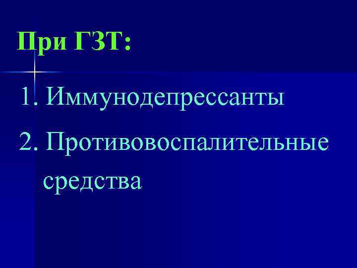 При ГЗТ: 1. Иммунодепрессанты 2. Противовоспалительные средства 