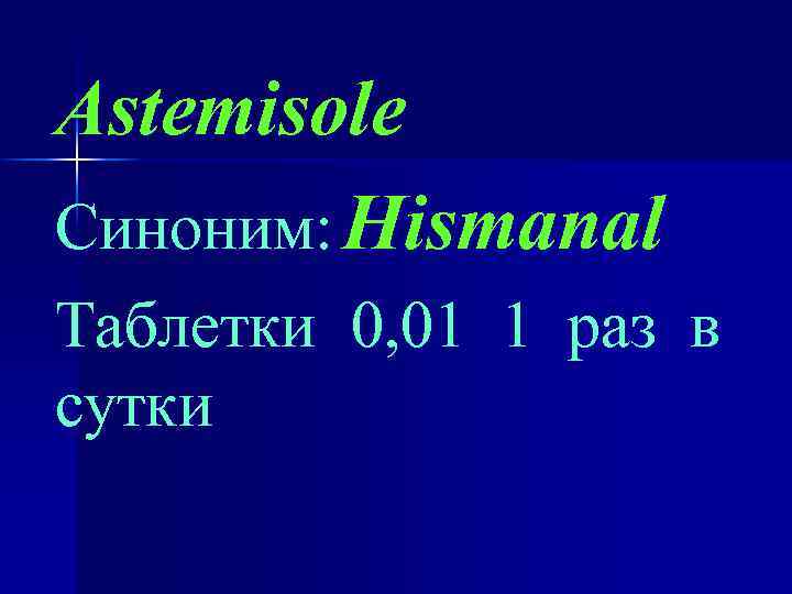 Astemisole Синоним: Hismanal Таблетки 0, 01 1 раз в сутки 