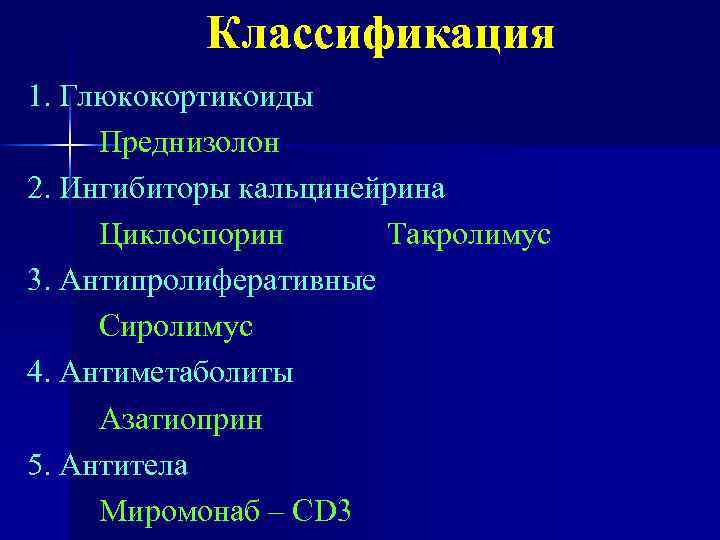 Классификация 1. Глюкокортикоиды Преднизолон 2. Ингибиторы кальцинейрина Циклоспорин Такролимус 3. Антипролиферативные Сиролимус 4. Антиметаболиты