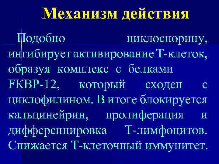 Механизм действия Подобно циклоспорину, ингибирует активирование Т-клеток, образуя комплекс с белками FКВР-12, который сходен