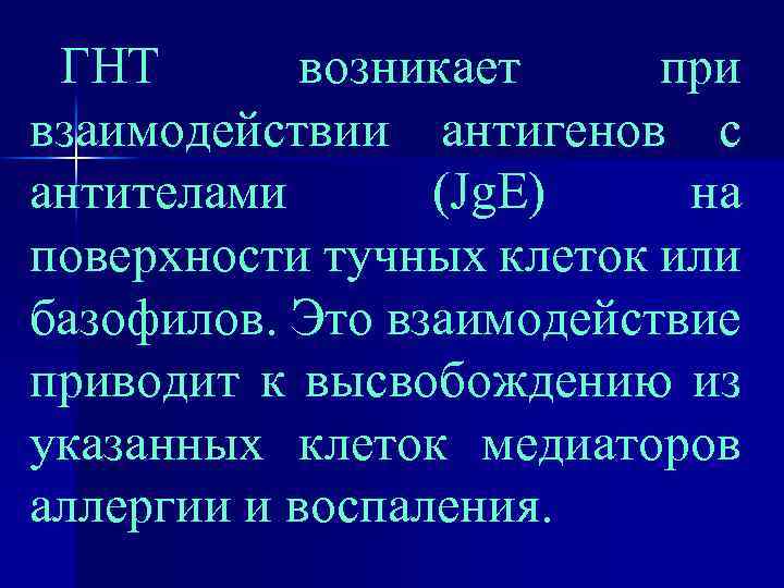 ГНТ возникает при взаимодействии антигенов с антителами (Jg. E) на поверхности тучных клеток или