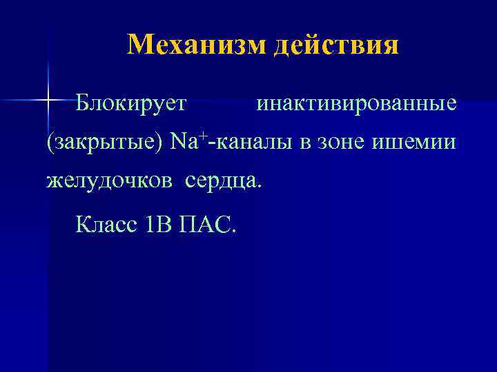 Механизм действия Блокирует инактивированные (закрытые) Na+-каналы в зоне ишемии желудочков сердца. Класс 1 В