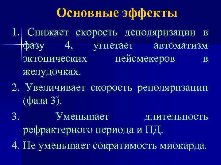 Основные эффекты 1. Снижает скорость деполяризации в фазу 4, угнетает автоматизм эктопических пейсмекеров в