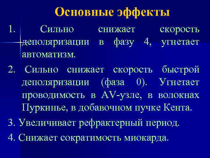 Основные эффекты 1. Сильно снижает скорость деполяризации в фазу 4, угнетает автоматизм. 2. Сильно