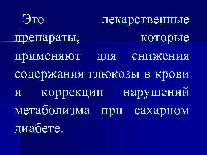 Это лекарственные препараты, которые применяют для снижения содержания глюкозы в крови и коррекции нарушений