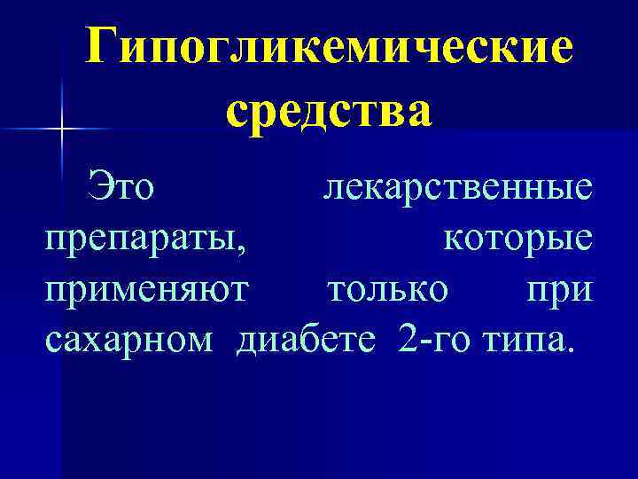 Гипогликемические средства Это лекарственные препараты, которые применяют только при сахарном диабете 2 -го типа.