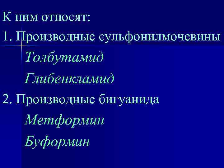 К ним относят: 1. Производные сульфонилмочевины Толбутамид Глибенкламид 2. Производные бигуанида Метформин Буформин 