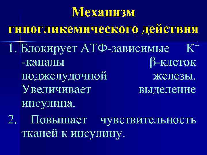 Механизм гипогликемического действия 1. Блокирует АТФ-зависимые К+ -каналы β-клеток поджелудочной железы. Увеличивает выделение инсулина.