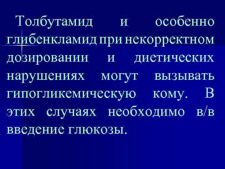 Толбутамид и особенно глибенкламид при некорректном дозировании и диетических нарушениях могут вызывать гипогликемическую кому.