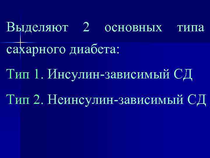 Выделяют 2 основных типа сахарного диабета: Тип 1. Инсулин-зависимый СД Тип 2. Неинсулин-зависимый СД