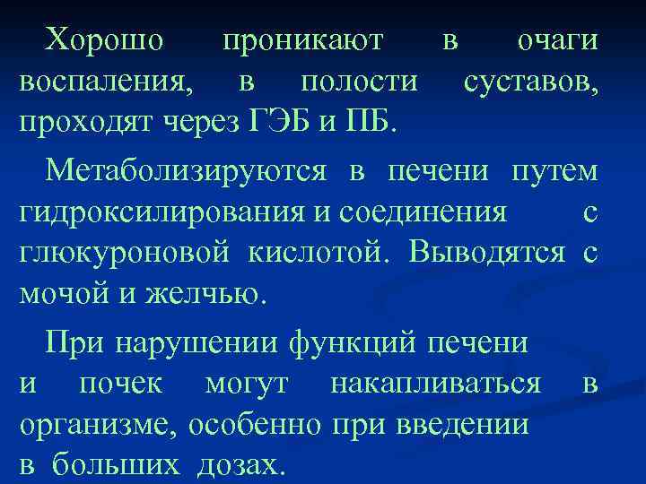 Хорошо проникают в очаги воспаления, в полости суставов, проходят через ГЭБ и ПБ. Метаболизируются