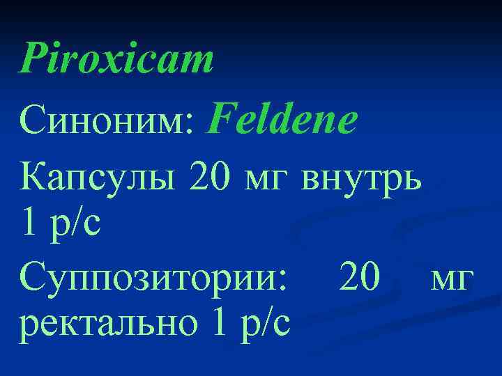 Piroxicam Синоним: Feldene Капсулы 20 мг внутрь 1 р/с Суппозитории: 20 мг ректально 1