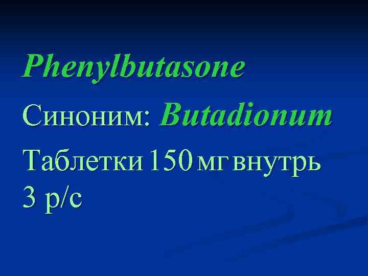 Phenylbutasone Синоним: Butadionum Таблетки 150 мг внутрь 3 р/с 