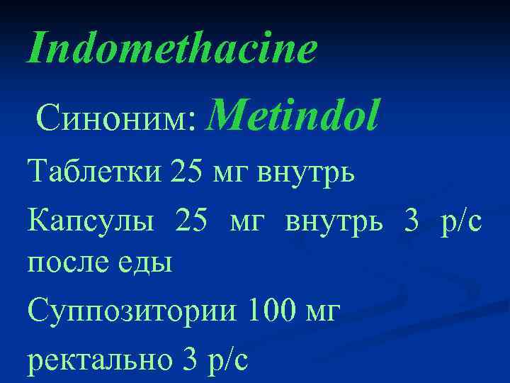 Indomethacine Cиноним: Metindol Таблетки 25 мг внутрь Капсулы 25 мг внутрь 3 р/с после