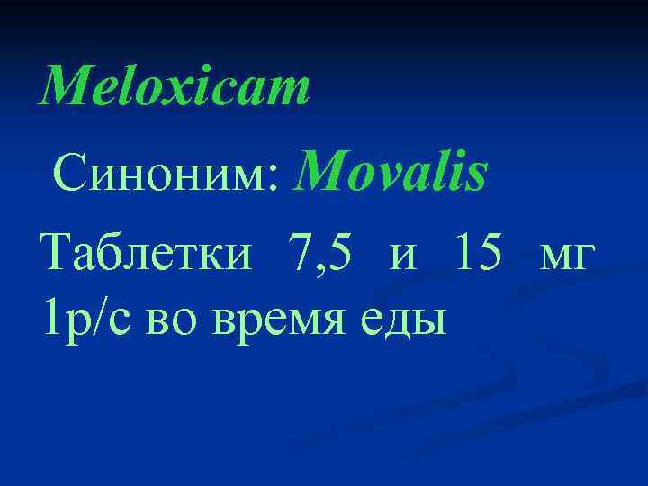 Meloxicam Cиноним: Movalis Таблетки 7, 5 и 15 мг 1 р/с во время еды