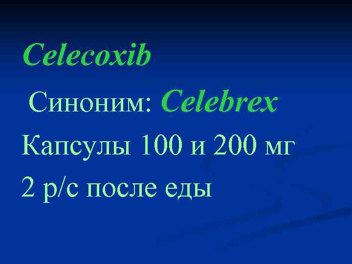 Celecoxib Cиноним: Celebrex Капсулы 100 и 200 мг 2 р/с после еды 