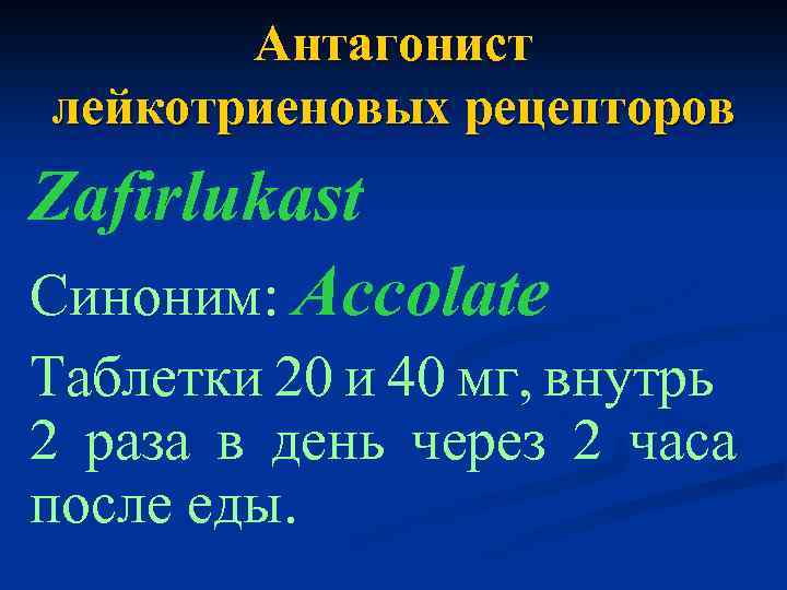 Антагонист лейкотриеновых рецепторов Zafirlukast Синоним: Accolate Таблетки 20 и 40 мг, внутрь 2 раза
