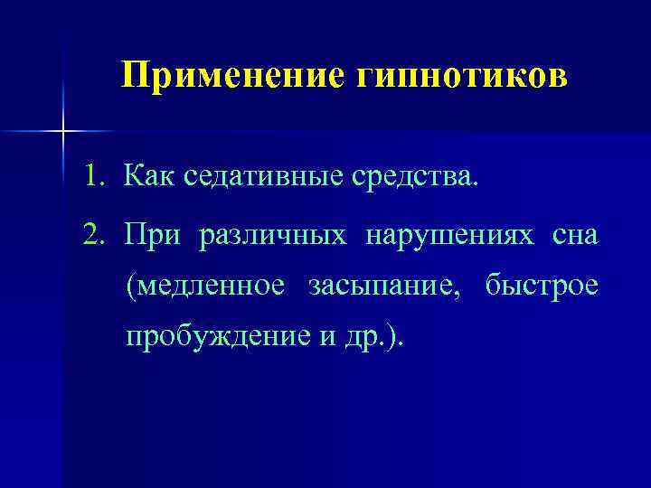 Применение гипнотиков 1. Как седативные средства. 2. При различных нарушениях сна (медленное засыпание, быстрое