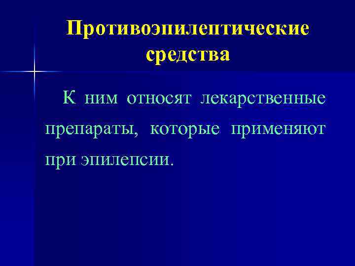 Противоэпилептические средства К ним относят лекарственные препараты, которые применяют при эпилепсии. 