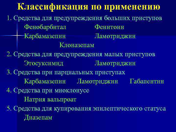 Классификация по применению 1. Средства для предупреждения больших приступов Фенобарбитал Фенитоин Карбамазепин Ламотриджин Клоназепам